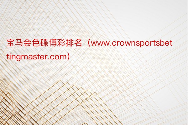 宝马会色碟博彩排名（www.crownsportsbettingmaster.com）