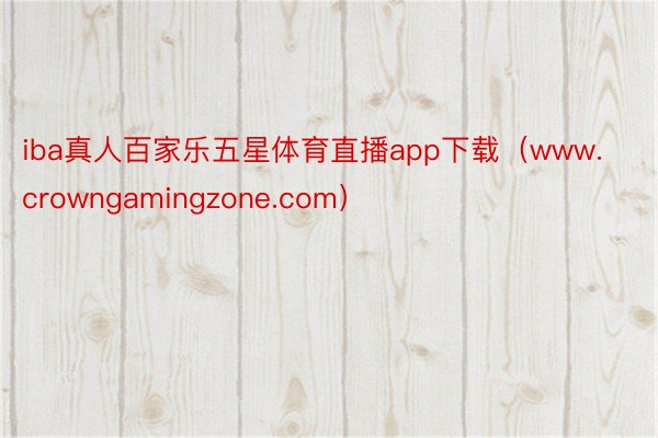 iba真人百家乐五星体育直播app下载（www.crowngamingzone.com）