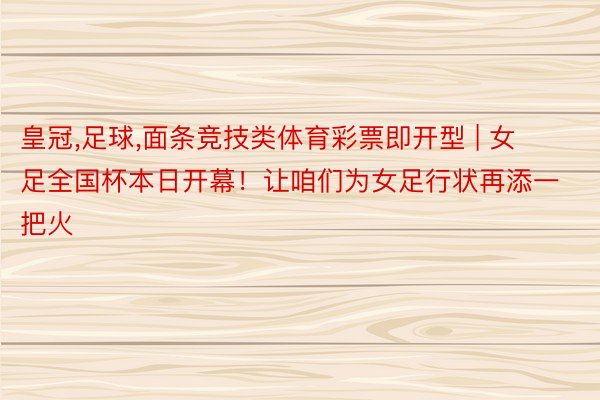 皇冠，足球，面条竞技类体育彩票即开型 | 女足全国杯本日开幕！让咱们为女足行状再添一把火