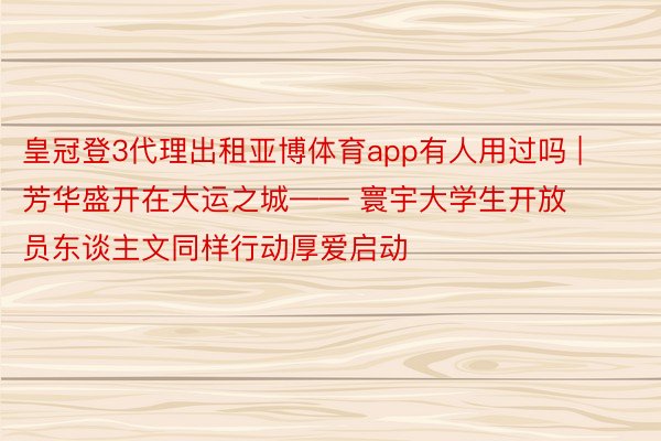 皇冠登3代理出租亚博体育app有人用过吗 | 芳华盛开在大运之城—— 寰宇大学生开放员东谈主文同样行动厚爱启动