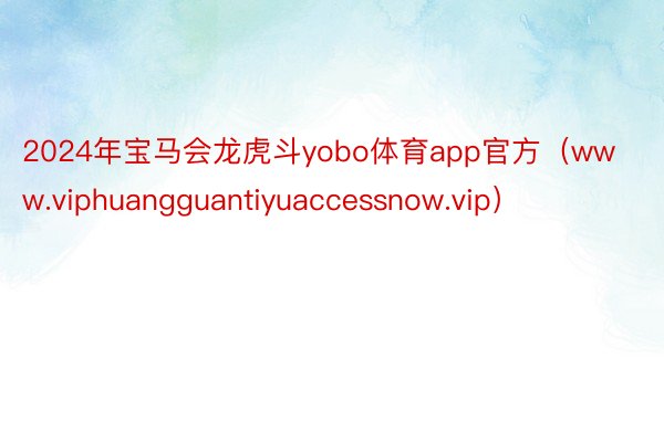 2024年宝马会龙虎斗yobo体育app官方（www.viphuangguantiyuaccessnow.vip）