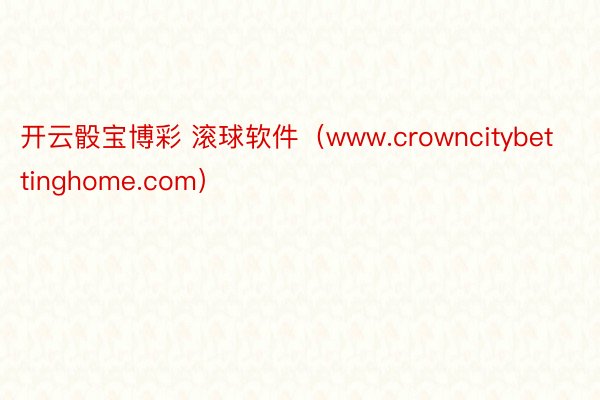 开云骰宝博彩 滚球软件（www.crowncitybettinghome.com）