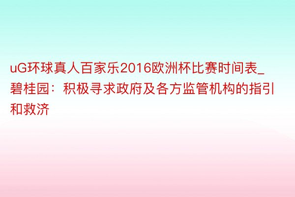 uG环球真人百家乐2016欧洲杯比赛时间表_碧桂园：积极寻求政府及各方监管机构的指引和救济