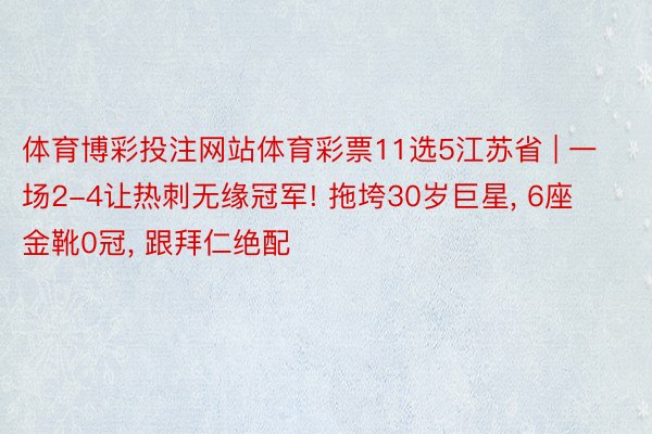 体育博彩投注网站体育彩票11选5江苏省 | 一场2-4让热刺无缘冠军! 拖垮30岁巨星， 6座金靴0冠， 跟拜仁绝配