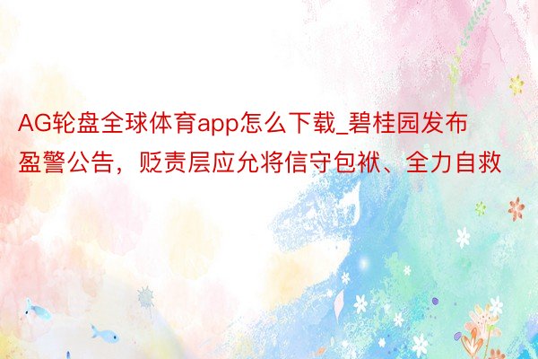 AG轮盘全球体育app怎么下载_碧桂园发布盈警公告,贬责层应允将信守包袱、全力自救