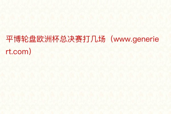 平博轮盘欧洲杯总决赛打几场（www.generiert.com）
